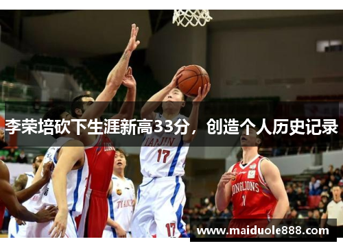 李荣培砍下生涯新高33分，创造个人历史记录